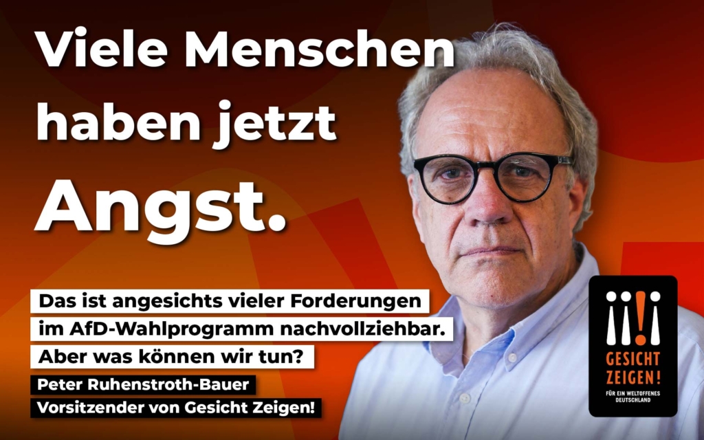 Grafik mit einem Porträt von Peter Ruhenstroth-Bauer, dem Voristzenden von Gesicht Zeigen!. Vor einem orange-roten Hintergrund. Links steht groß: „Viele Menschen haben jetzt Angst.“ Darunter: „Das ist angesichts vieler Forderungen im AfD-Wahlprogramm nachvollziehbar. Aber was können wir tun?“ Rechts unten ist das Logo von „Gesicht Zeigen! Für ein weltoffenes Deutschland“ zu sehen.